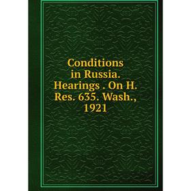 

Книга Conditions in Russia. Hearings. On H. Res. 635. Wash., 1921