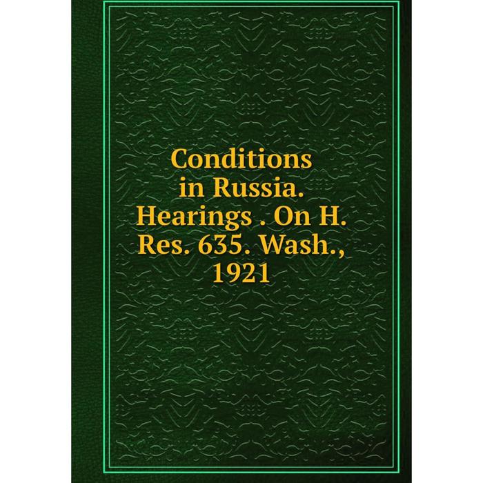 фото Книга conditions in russia. hearings. on h. res. 635. wash., 1921 nobel press