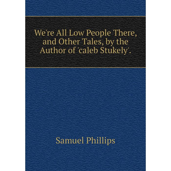 фото Книга we're all low people there, and other tales, by the author of 'caleb stukely'. nobel press