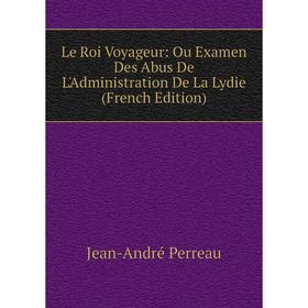 

Книга Le Roi Voyageur: Ou Examen Des Abus De L'Administration De La Lydie