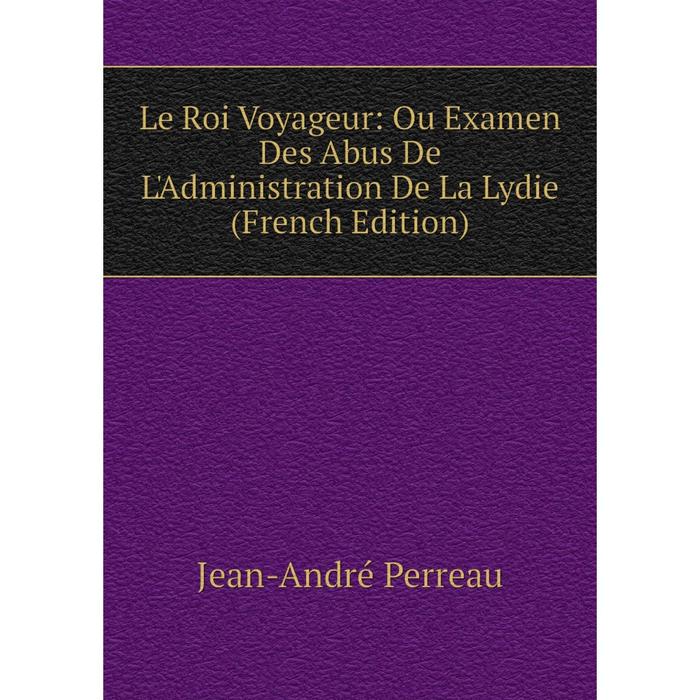 фото Книга le roi voyageur: ou examen des abus de l'administration de la lydie nobel press