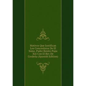 

Книга Motivos Que Justifican Los Concordatos De El Ssmo Padre Benito Papa Xiii Con El Rey De Cerdeña