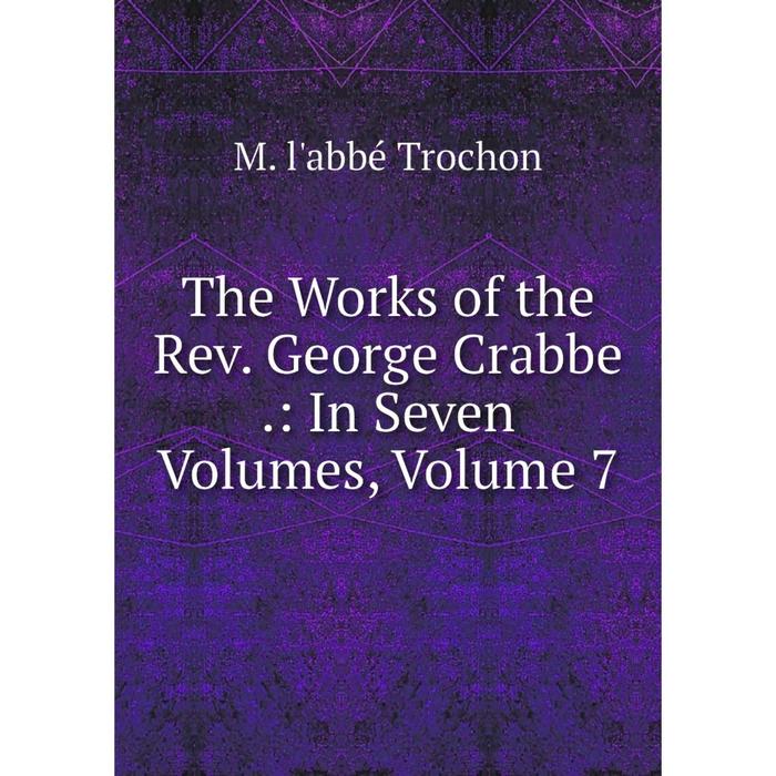 фото Книга the works of the rev. george crabbe.: in seven volumes, volume 7 nobel press