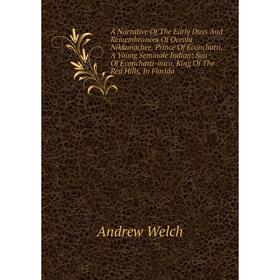 

Книга A Narrative Of The Early Days And Remembrances Of Oceola Nikkanochee, Prince Of Econchatti, A Young Seminole Indian