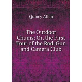 

Книга The Outdoor Chums: Or, the First Tour of the Rod, Gun and Camera Club