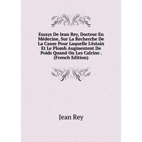 

Книга Essays De Iean Rey, Docteur En Médecine, Sur La Recherche De La Cause Pour Laquelle L'éstain Et Le Plomb Augmentent De Poids Quand On Les Calcin