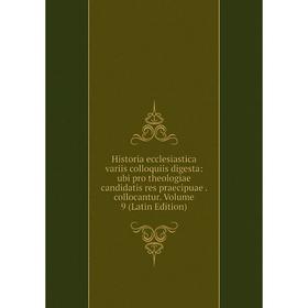 

Книга Historia ecclesiastica variis colloquiis digesta: ubi pro theologiae candidatis res praecipuae. collocantur. Volume 9 (Latin Edition)