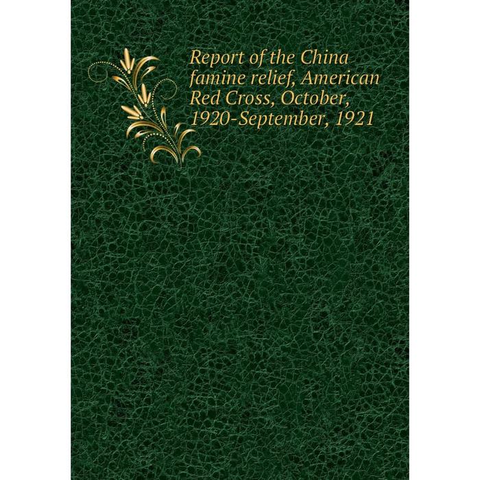 фото Книга report of the china famine relief, american red cross, october, 1920-september, 1921 nobel press