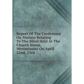 

Книга Report Of The Conference On Matters Relating To The Blind Held At The Church House, Westminster On April 22nd, 23rd