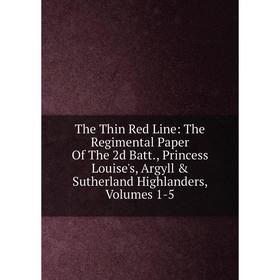 

Книга The Thin Red Line: The Regimental Paper Of The 2d Batt., Princess Louise's, Argyll Sutherland Highlanders, Volumes 1-5