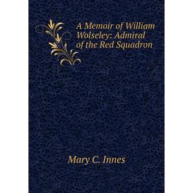 

Книга A Memoir of William Wolseley: Admiral of the Red Squadron