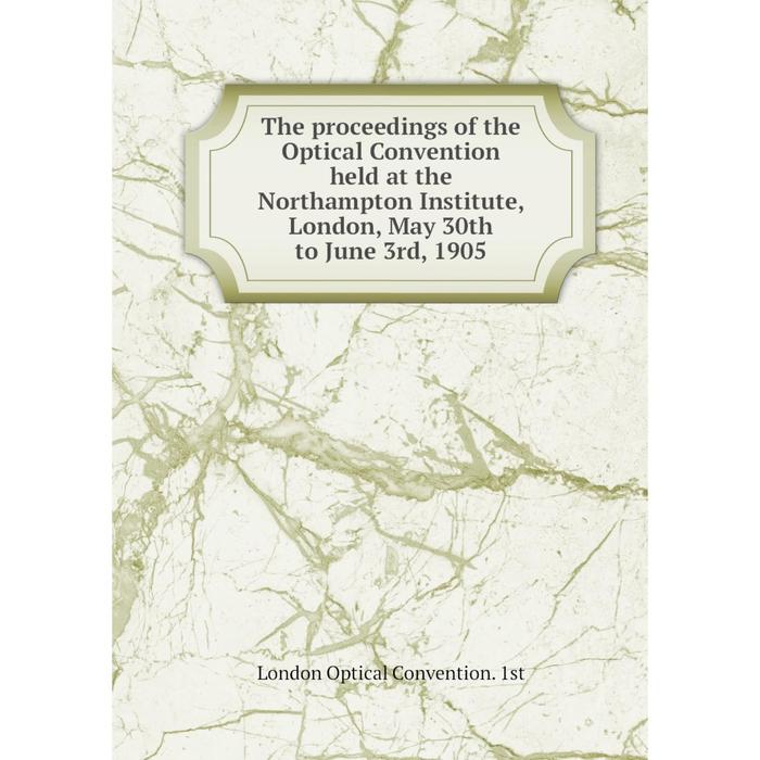 фото Книга the proceedings of the optical convention held at the northampton institute, london, may 30th to june 3rd, 1905 nobel press