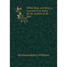 

Книга White Rose and Red, a Love Story In Verse by the Author of 'st. Abe'.