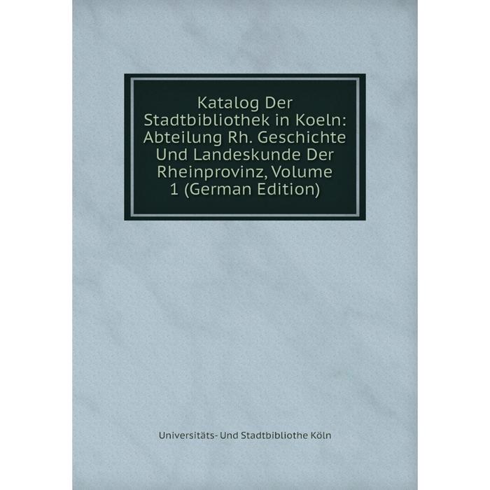 фото Книга katalog der stadtbibliothek in koeln: abteilung rh. geschichte und landeskunde der rheinprovinz, volume 1 nobel press