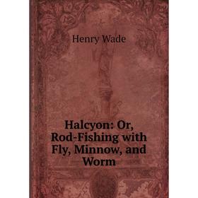 

Книга Halcyon: Or, Rod-Fishing with Fly, Minnow, and Worm