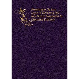 

Книга Prontuario De Las Leyes Y Decretos Del Rey D.josé Napoleón Io (Spanish Edition)
