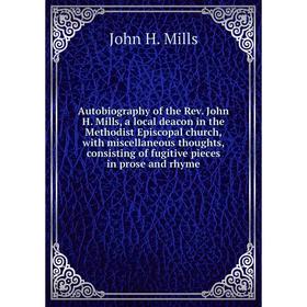 

Книга Autobiography of the Rev. John H. Mills, a local deacon in the Methodist Episcopal church, with miscellaneous thoughts, consisting of fugitive p