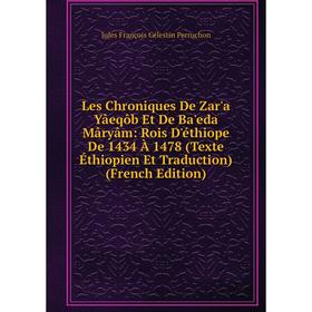 

Книга Les Chroniques De Zar'a Yâeqôb Et De Ba'eda Mâryâm: Rois D'éthiope De 1434 À 1478 (Texte Éthiopien Et Traduction)