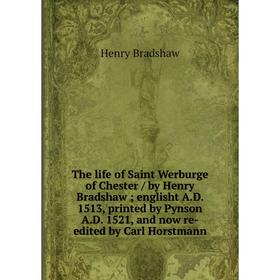 

Книга The life of Saint Werburge of Chester / by Henry Bradshaw englisht A.D. 1513, printed by Pynson A.D. 1521, and now re-edited by Carl Horstmann
