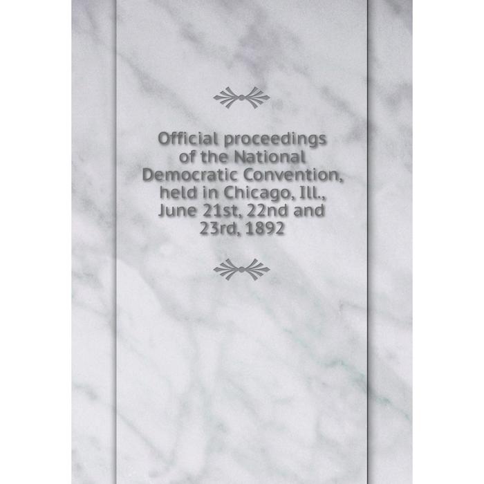 фото Книга official proceedings of the national democratic convention, held in chicago, ill, june 21st, 22nd and 23rd, 1892 nobel press