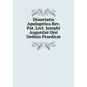 

Книга Dissertatio Apologetica Rev. Pat. Lect. Josephi Augustini Orsi Ordinis Praedicat