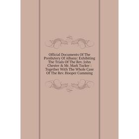 

Книга Official Documents of the Presbytery Of Albany: Exhibiting The Trials of the Rev John Chester Mr Mark Tucker: Together With The Whole Case