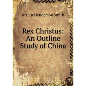 

Книга Rex Christus: An Outline Study of China