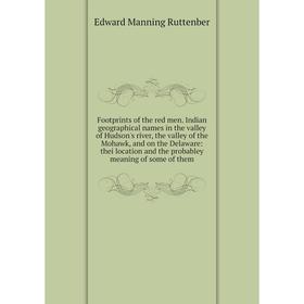 

Книга Footprints of the red men. Indian geographical names in the valley of Hudson's river, the valley of the Mohawk, and on the Delaware