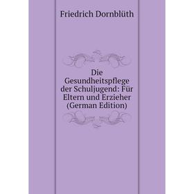 

Книга Die Gesundheitspflege der Schuljugend: Für Eltern und Erzieher (German Edition)