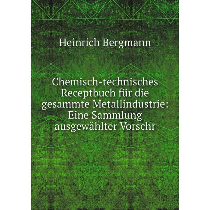 фото Книга chemisch-technisches receptbuch für die gesammte metallindustrie: eine sammlung ausgewählter vorschr nobel press