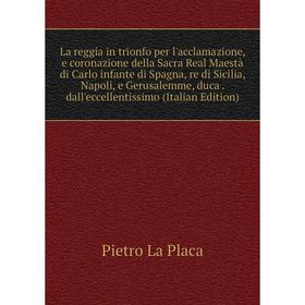 

Книга La reggia in trionfo per l'acclamazione, e coronazione della Sacra Real Maestà di Carlo infante di Spagna, re di Sicilia, Napoli, e Gerusalemme