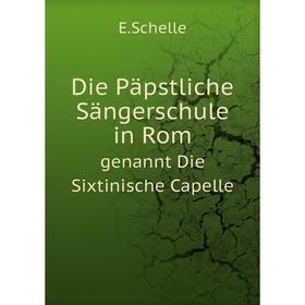 

Книга Die Päpstliche Sängerschule in Rom genannt Die Sixtinische Capelle