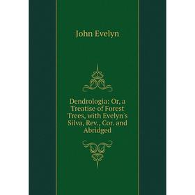 

Книга Dendrologia: Or, a Treatise of Forest Trees, with Evelyn's Silva, Rev., Cor. and Abridged