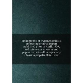 

Книга Bibliography of trypanosomiasis embracing original papers published prior to April, 1909, and references to works and papers on tsetse-flies
