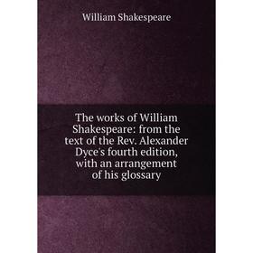 

Книга The works of William Shakespeare: from the text of the Rev. Alexander Dyce's fourth edition, with an arrangement of his glossary