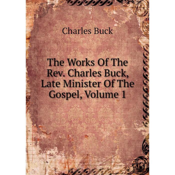 фото Книга the works of the rev. charles buck, late minister of the gospel, volume 1 nobel press