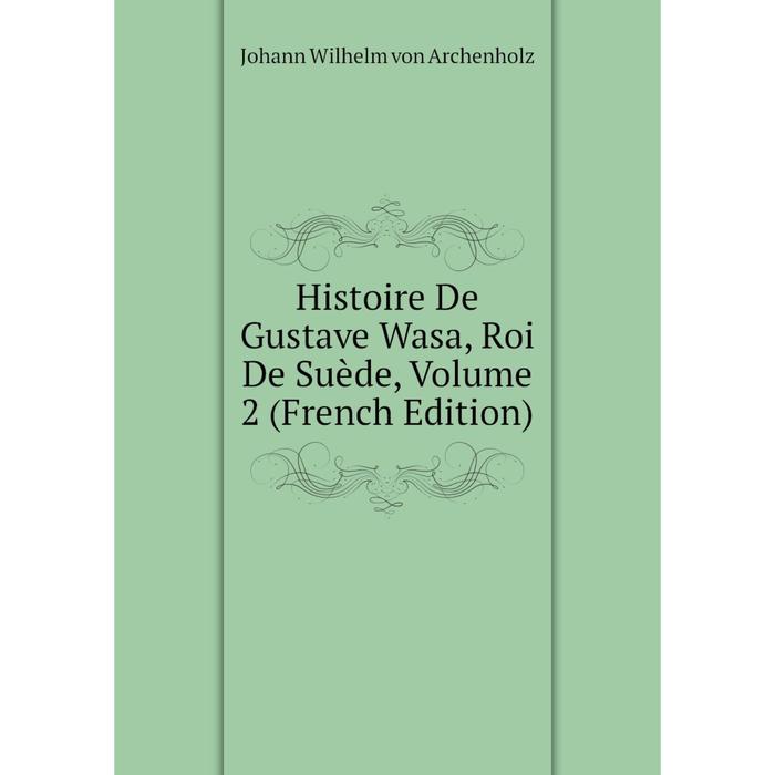 фото Книга histoire de gustave wasa, roi de suède, volume 2 (french edition) nobel press