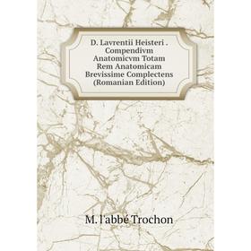 

Книга D. Lavrentii Heisteri. Compendivm Anatomicvm Totam Rem Anatomicam Brevissime Complectens (Romanian Edition)