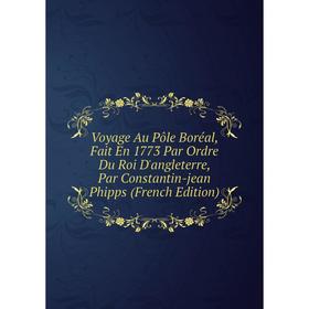 

Книга Voyage Au Pôle Boréal, Fait En 1773 Par Ordre Du Roi D'angleterre, Par Constantin-jean Phipps (French Edition)
