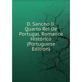 

Книга D. Sancho Ii, Quarto Rei De Portugal. Romance Histórico (Portuguese Edition)