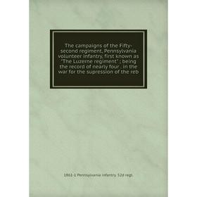 

Книга The campaigns of the Fifty-second regiment, Pennsylvania volunteer infantry, first known as The Luzerne regiment being the record of nearly four