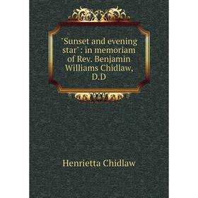 

Книга Sunset and evening star: in memoriam of Rev. Benjamin Williams Chidlaw, D.D