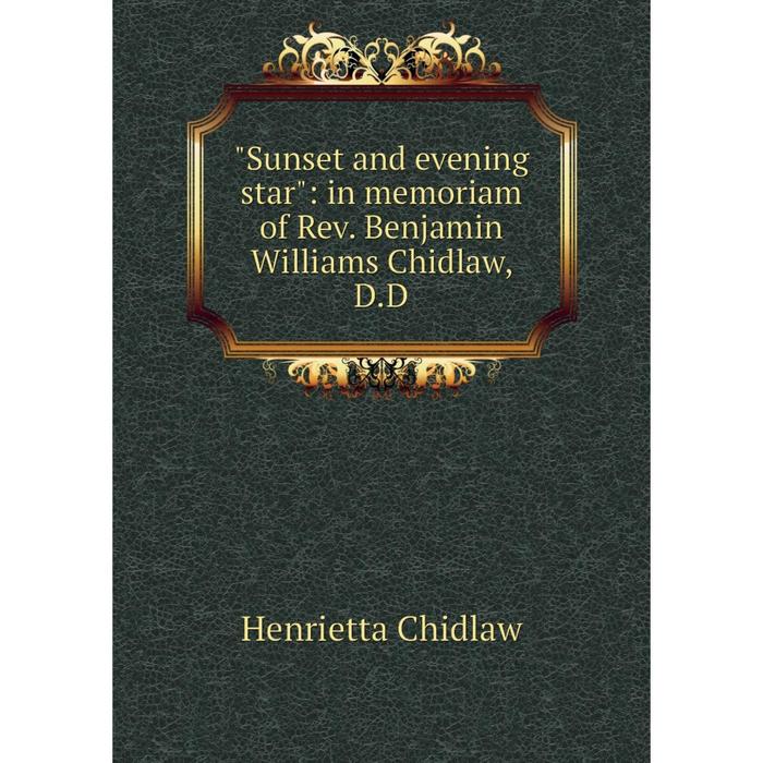 фото Книга sunset and evening star: in memoriam of rev. benjamin williams chidlaw, d.d nobel press