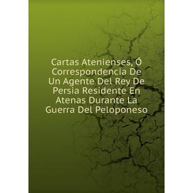 

Книга Cartas Atenienses, Ó Correspondencia De Un Agente Del Rey De Persia Residente En Atenas Durante La Guerra Del Peloponeso