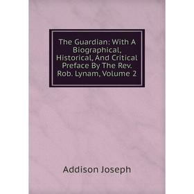 

Книга The Guardian: With A Biographical, Historical, And Critical Preface By The Rev. Rob. Lynam, Volume 2