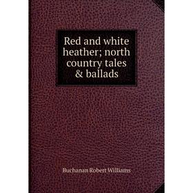 

Книга Red and white heather north country tales & ballads