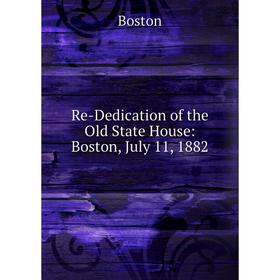 

Книга Re-Dedication of the Old State House: Boston, July 11, 1882