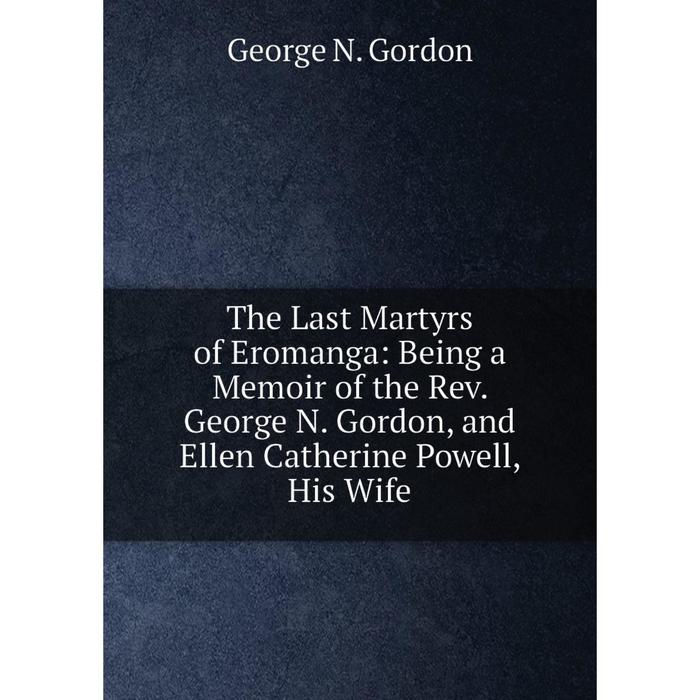 фото Книга the last martyrs of eromanga: being a memoir of the rev. george n. gordon, and ellen catherine powell, his wife nobel press