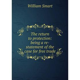 

Книга The return to protection: being a re-statement of the case for free trade