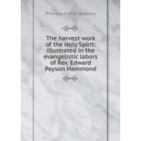

Книга The harvest work of the Holy Spirit: illustrated in the evangelistic labors of Rev. Edward Payson Hammond